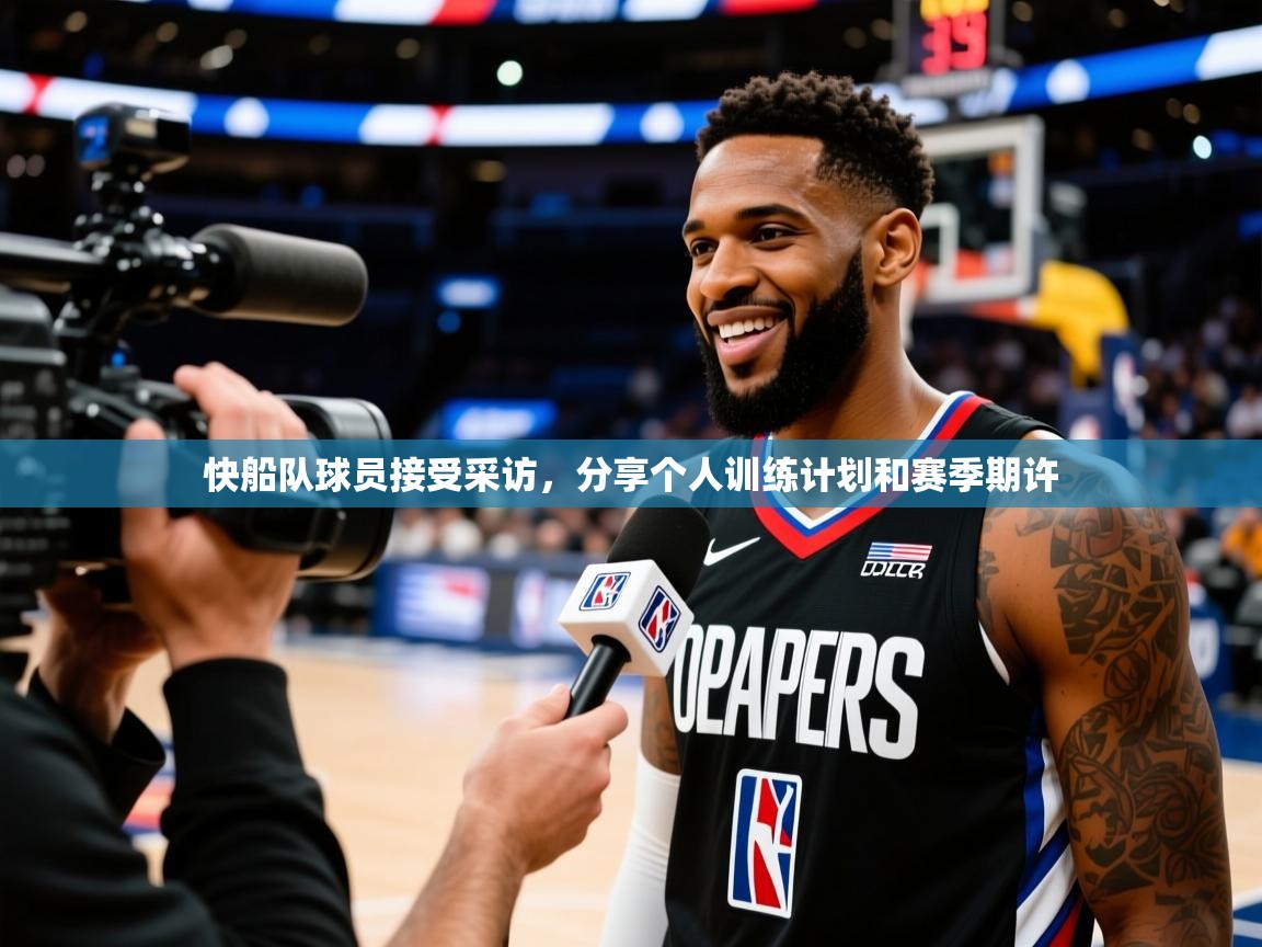 快船队球员接受采访，分享个人训练计划和赛季期许  第4张