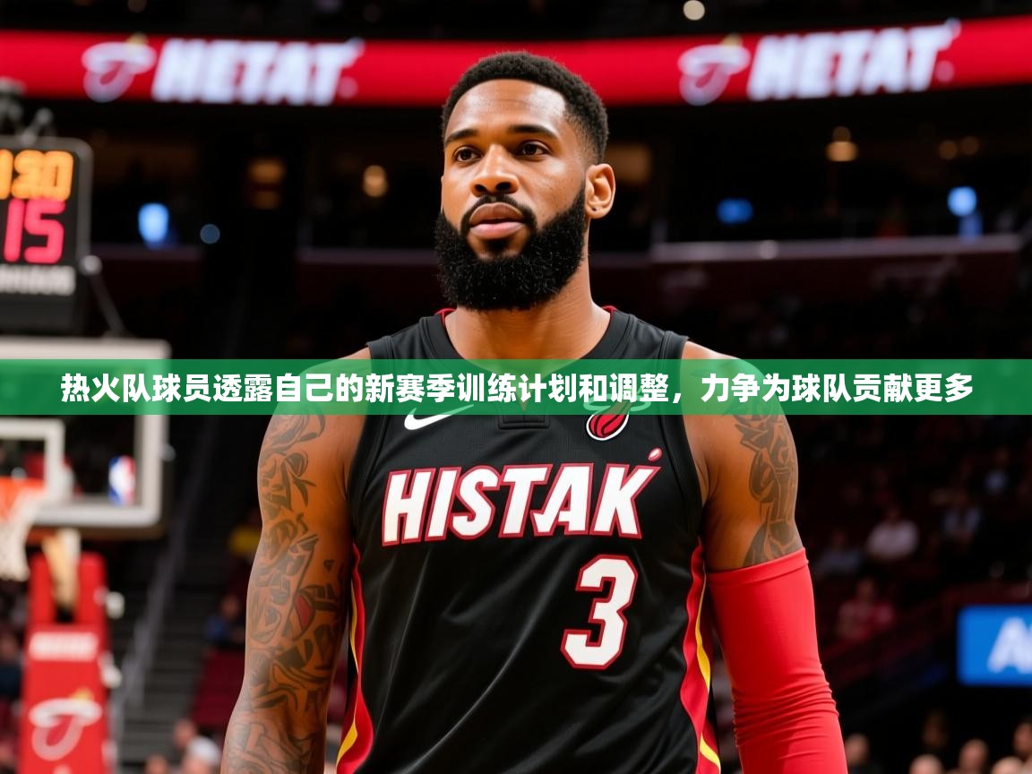 热火队球员透露自己的新赛季训练计划和调整，力争为球队贡献更多  第4张