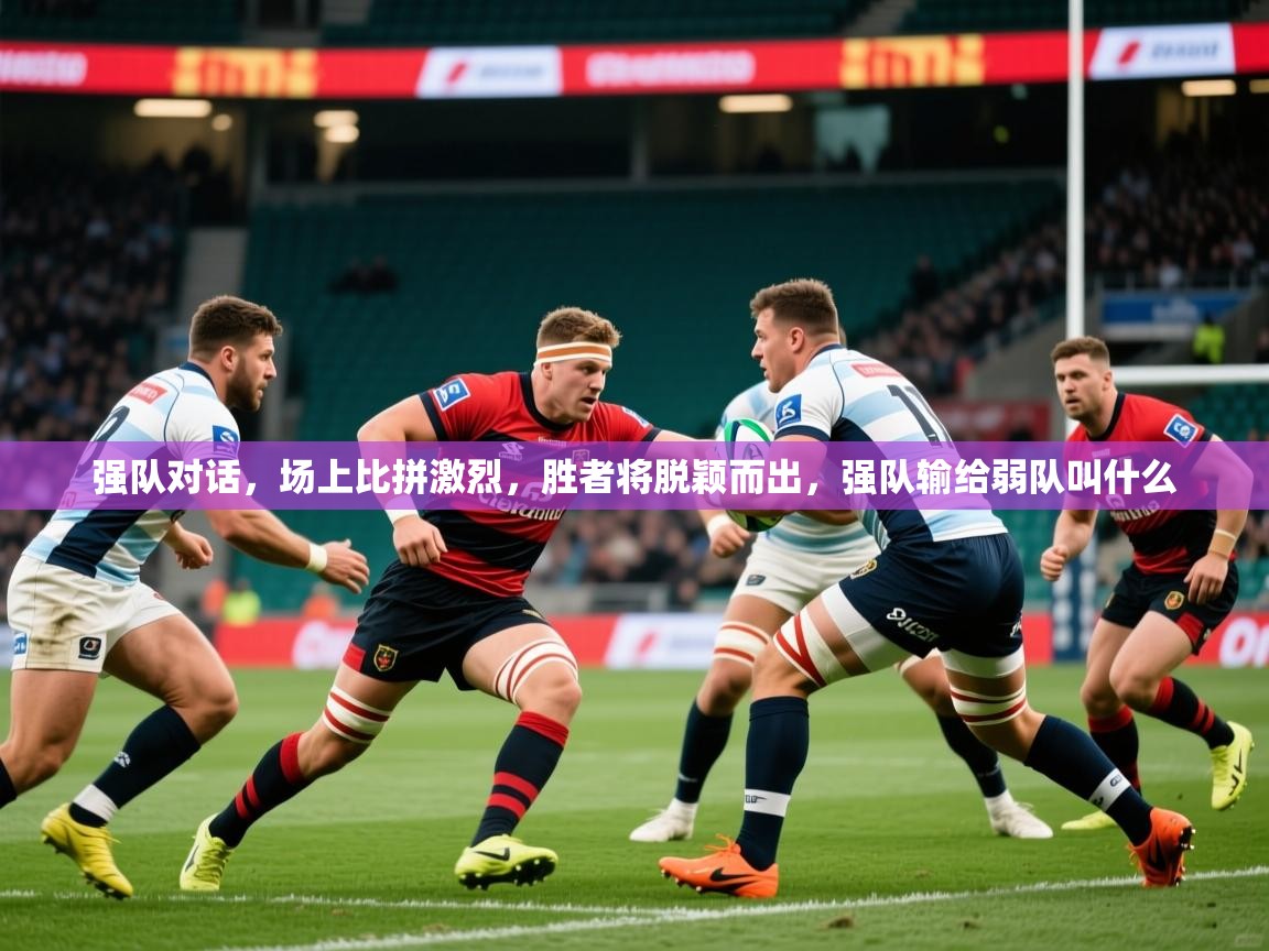 强队对话，场上比拼激烈，胜者将脱颖而出，强队输给弱队叫什么  第3张
