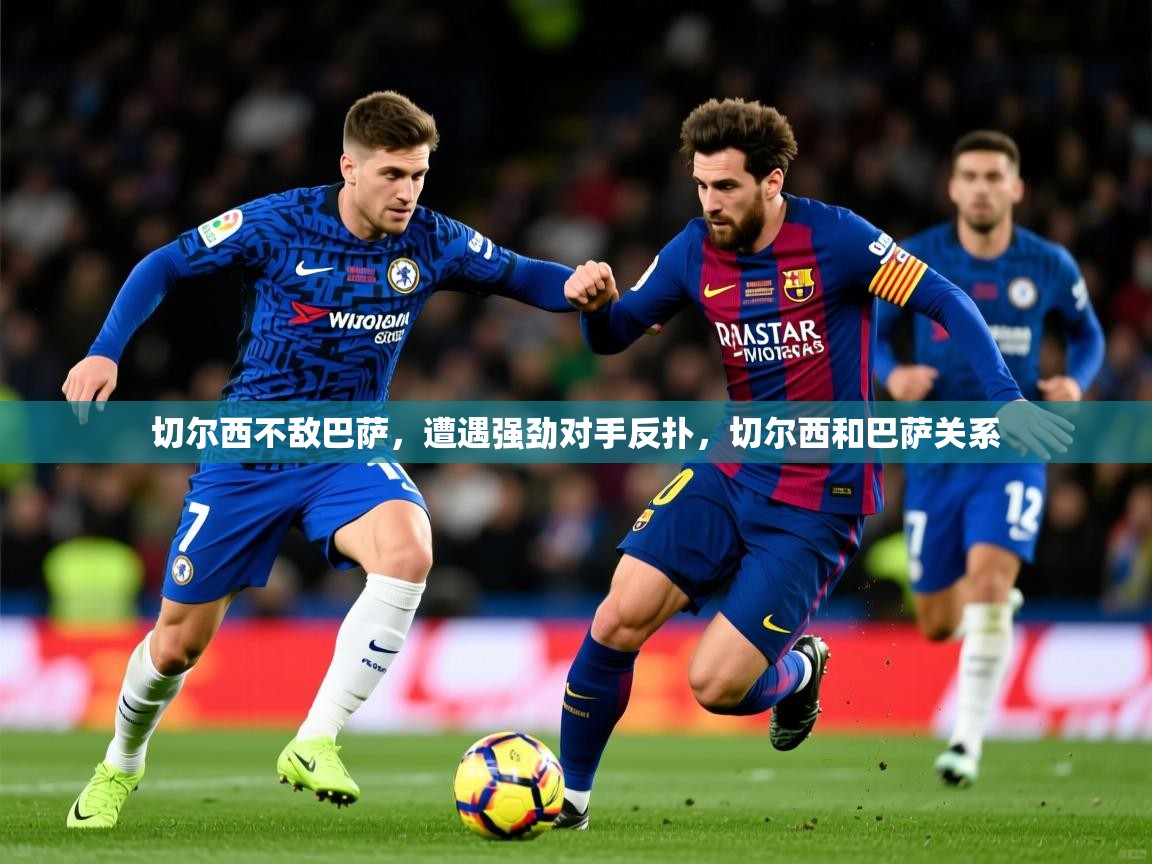 切尔西不敌巴萨,遭遇强劲对手反扑,切尔西和巴萨关系 第4张