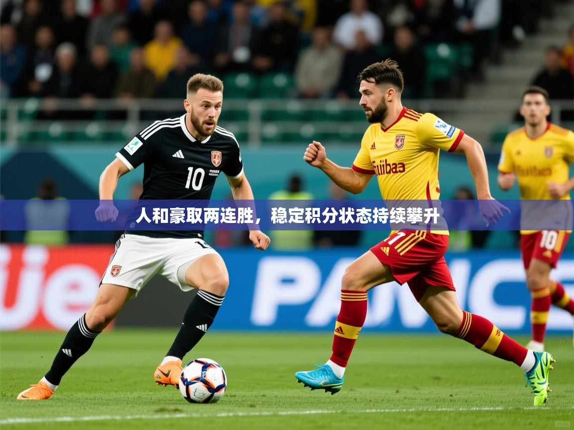 人和豪取两连胜,稳定积分状态持续攀升 第2张