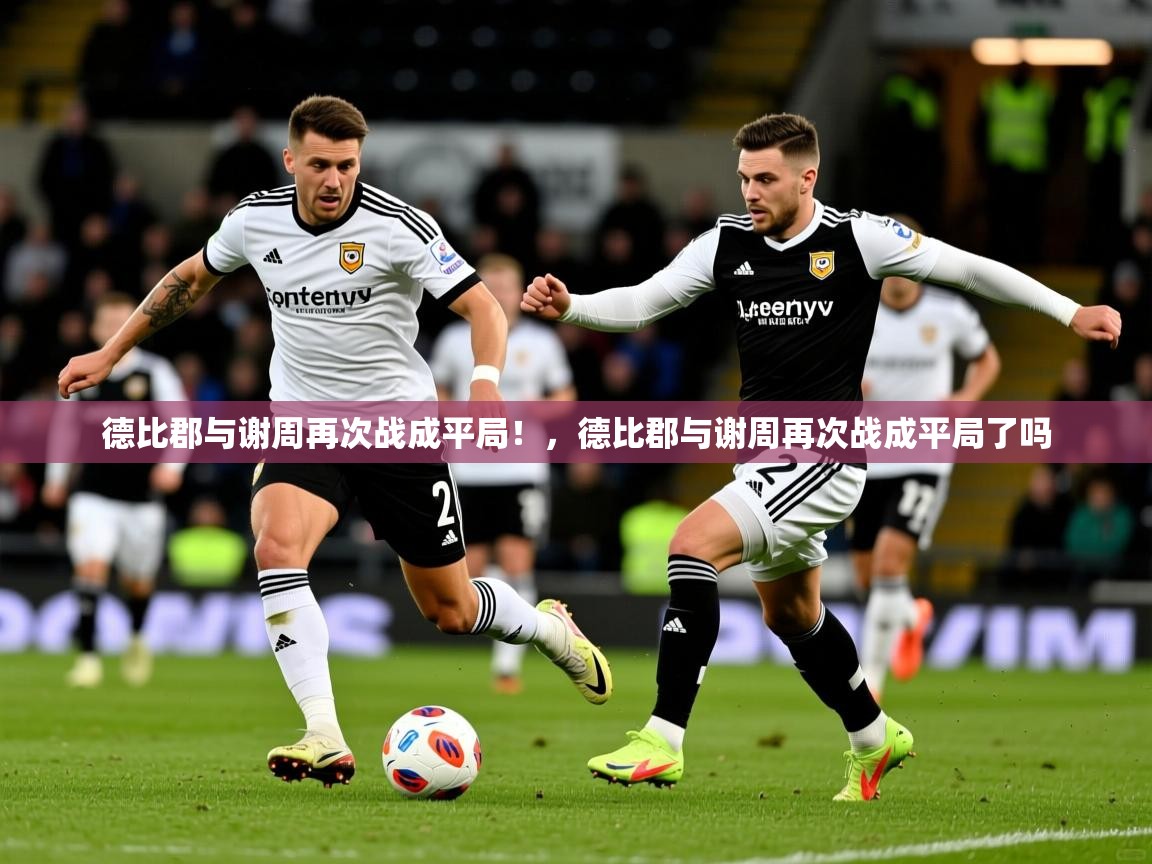 德比郡与谢周再次战成平局！，德比郡与谢周再次战成平局了吗  第2张