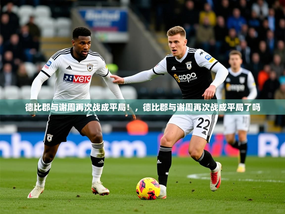 德比郡与谢周再次战成平局！，德比郡与谢周再次战成平局了吗  第3张