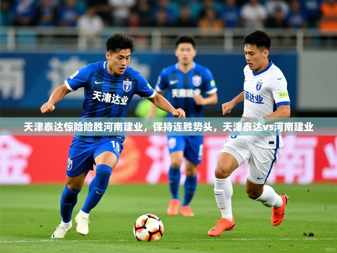 天津泰达惊险险胜河南建业，保持连胜势头，天津泰达vs河南建业  第2张