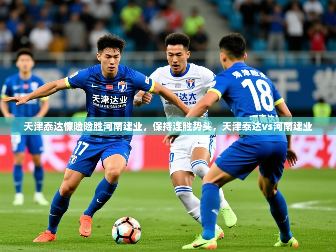 天津泰达惊险险胜河南建业，保持连胜势头，天津泰达vs河南建业  第4张