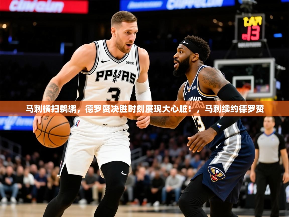 马刺横扫鹈鹕，德罗赞决胜时刻展现大心脏！，马刺续约德罗赞  第3张