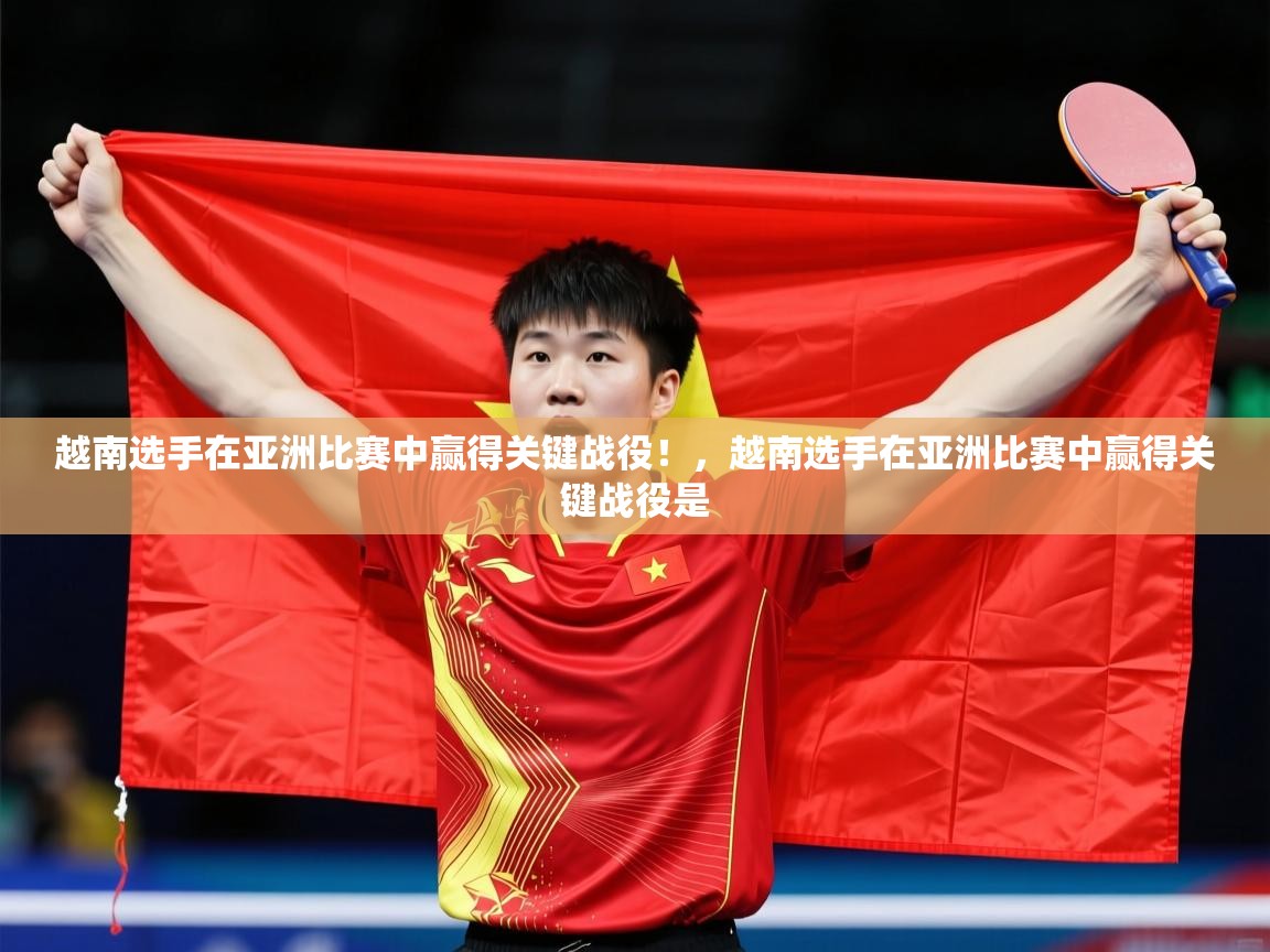 越南选手在亚洲比赛中赢得关键战役！，越南选手在亚洲比赛中赢得关键战役是  第2张