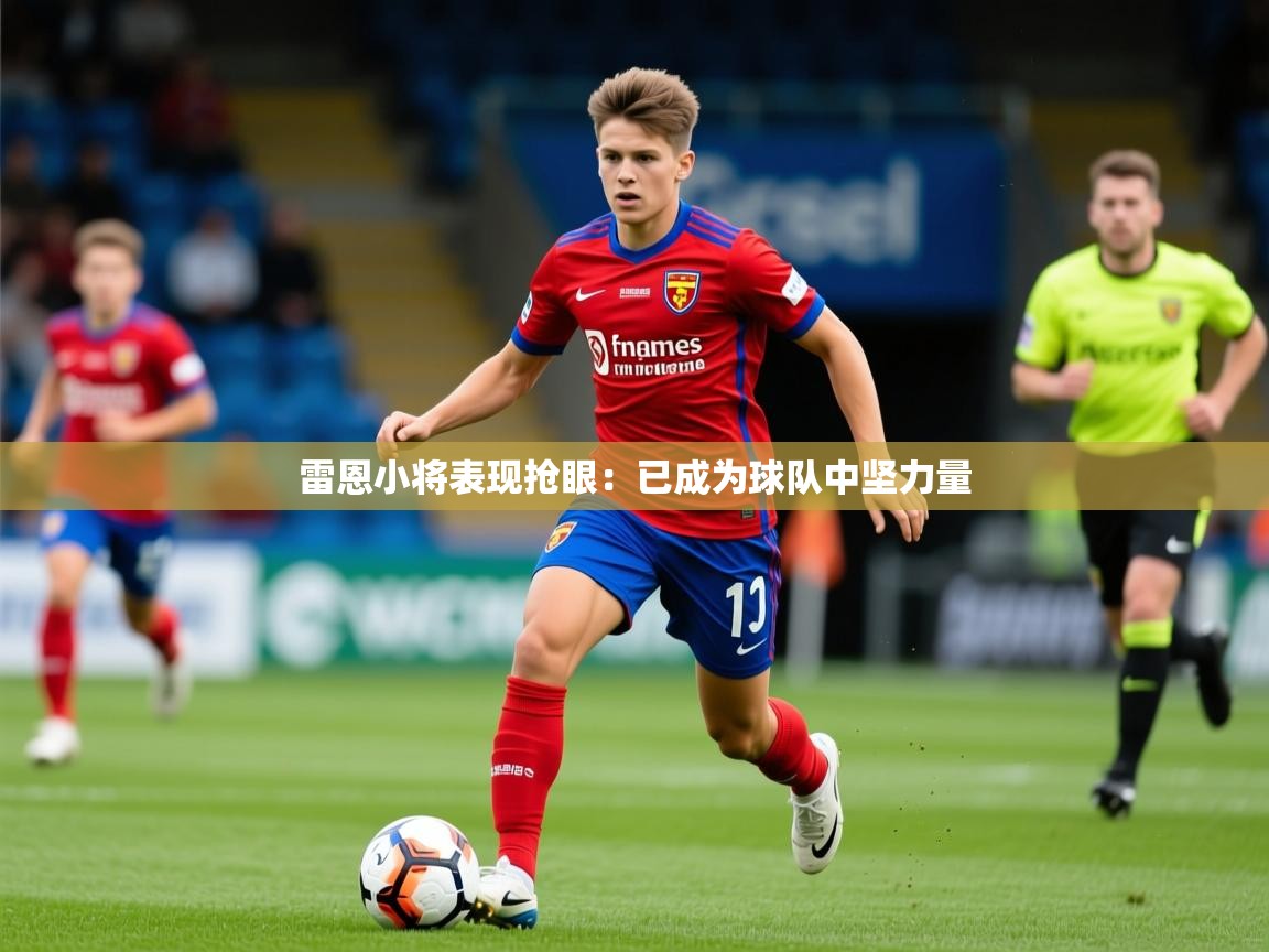 雷恩小将表现抢眼：已成为球队中坚力量  第3张
