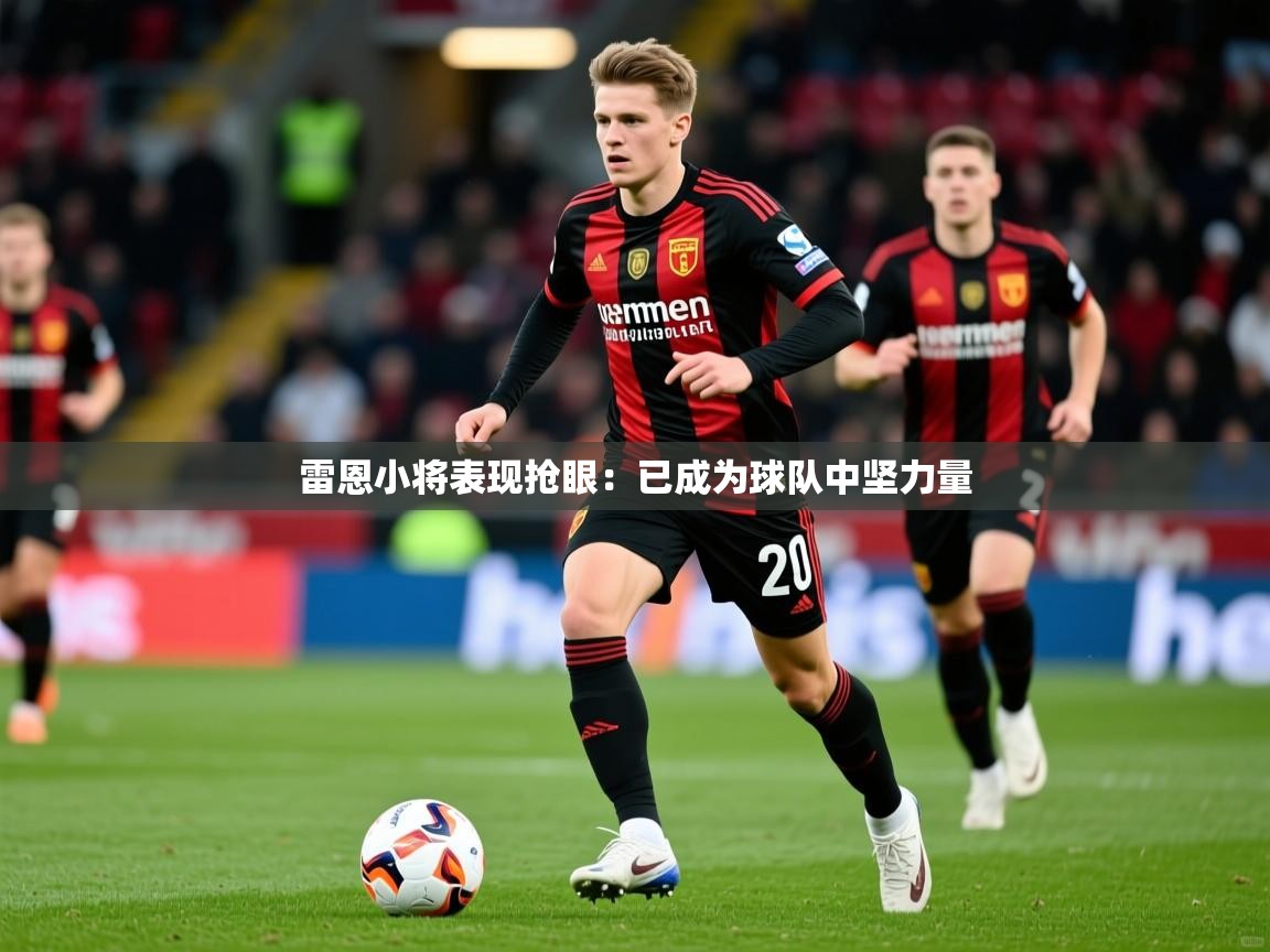 雷恩小将表现抢眼：已成为球队中坚力量  第4张