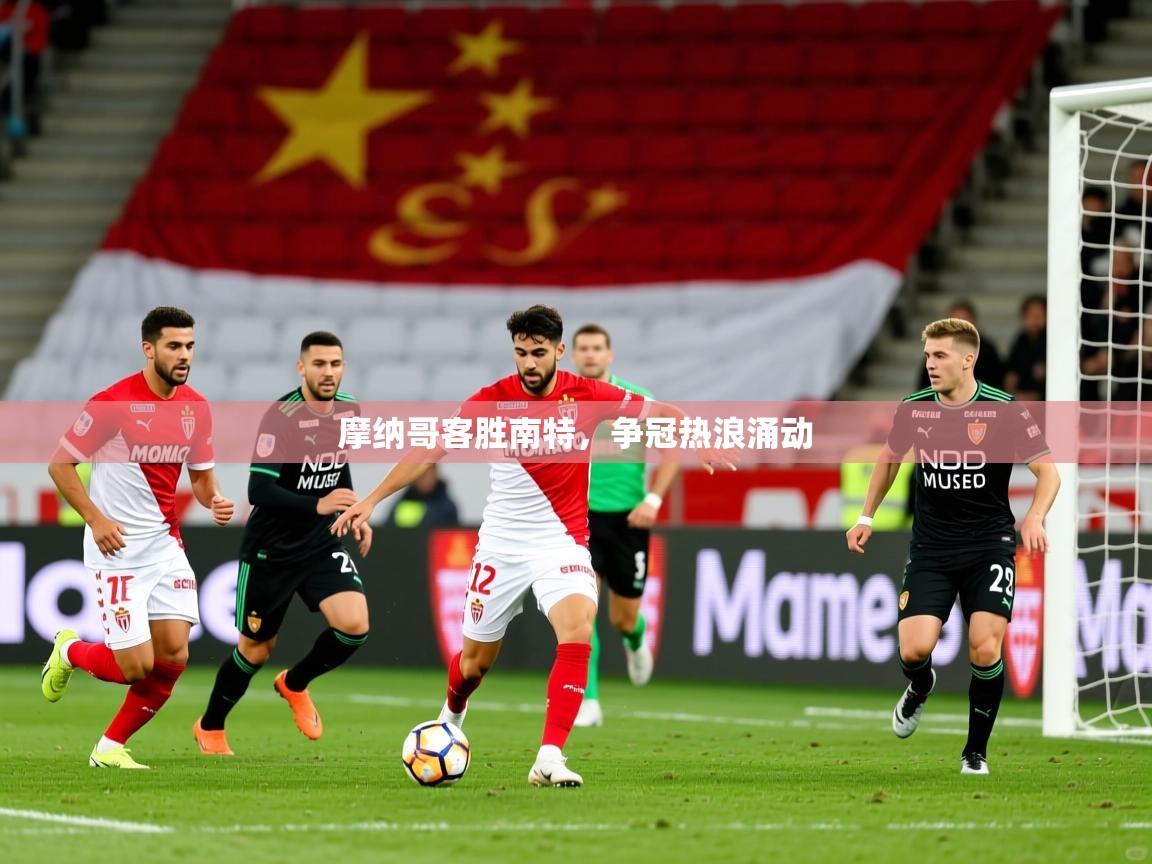 摩纳哥客胜南特,争冠热浪涌动 第2张