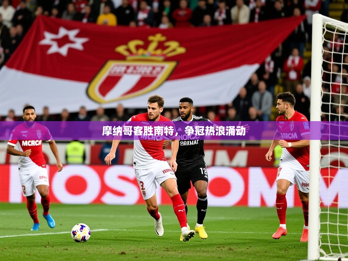 摩纳哥客胜南特,争冠热浪涌动 第3张