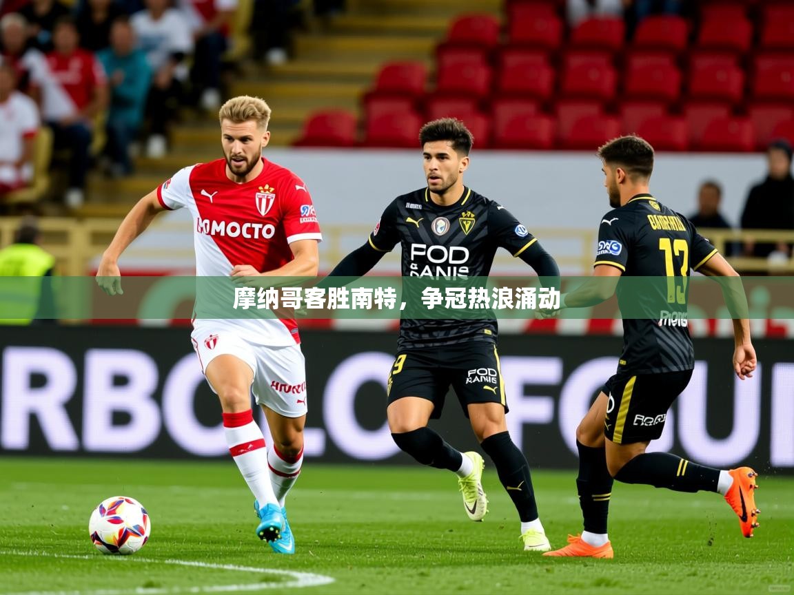 摩纳哥客胜南特,争冠热浪涌动 第4张
