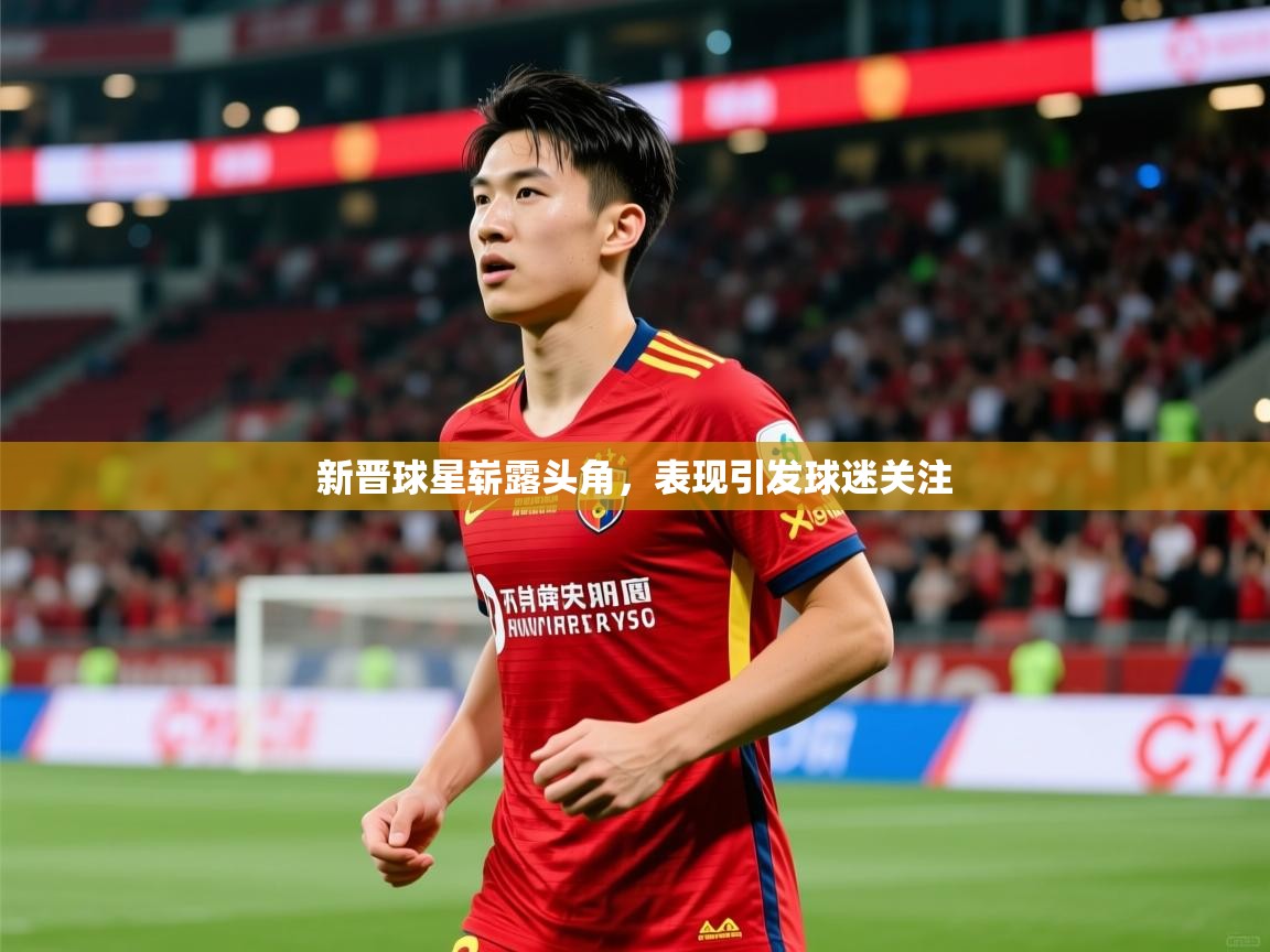 新晋球星崭露头角,表现引发球迷关注 第1张