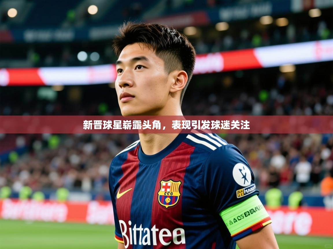 新晋球星崭露头角,表现引发球迷关注 第4张