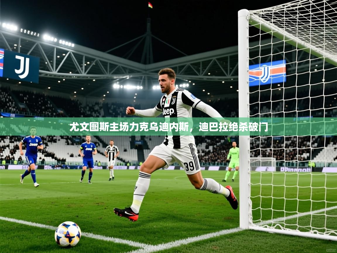 尤文图斯主场力克乌迪内斯，迪巴拉绝杀破门  第2张