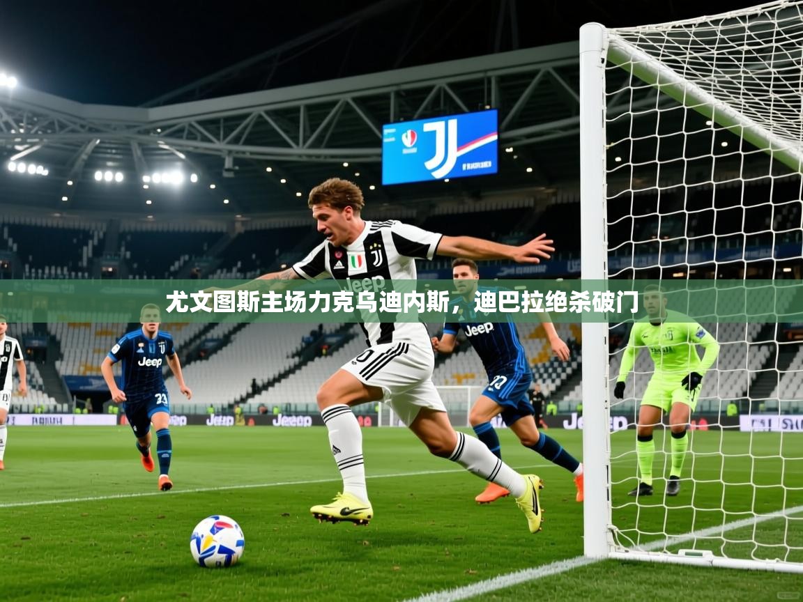 尤文图斯主场力克乌迪内斯，迪巴拉绝杀破门  第3张