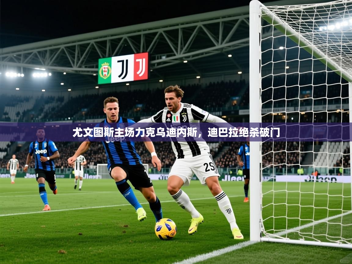 尤文图斯主场力克乌迪内斯，迪巴拉绝杀破门  第4张