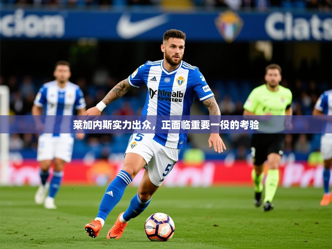 莱加内斯实力出众，正面临重要一役的考验  第1张