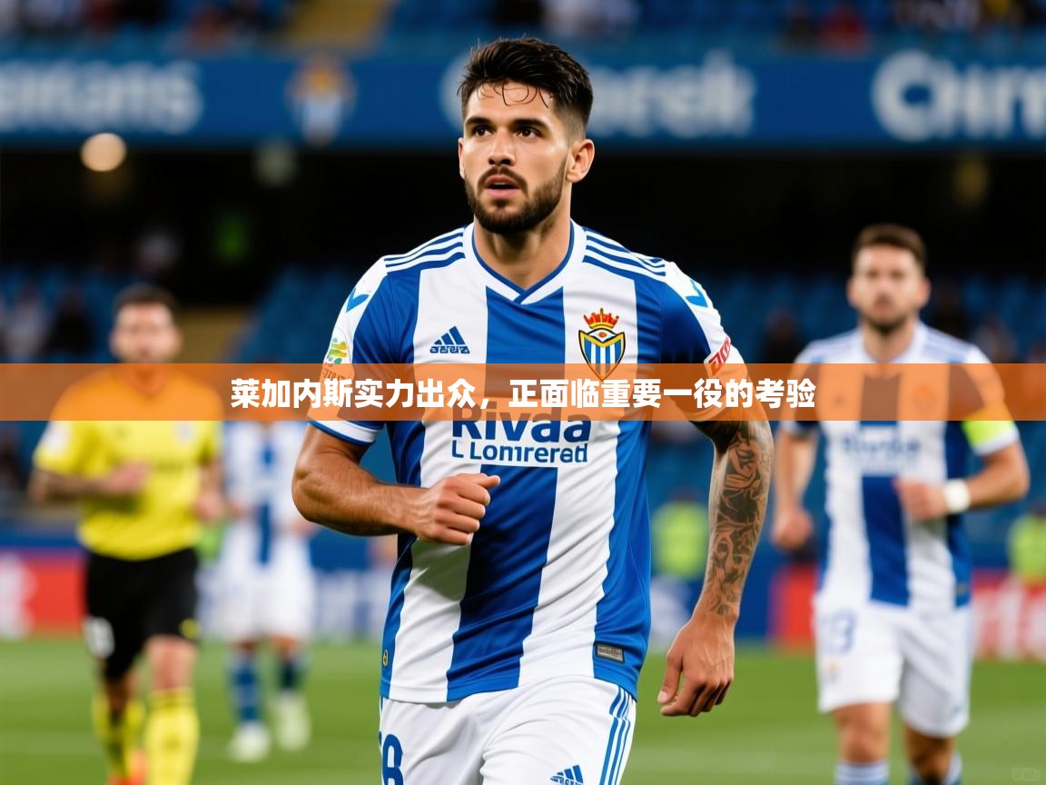 莱加内斯实力出众，正面临重要一役的考验  第3张