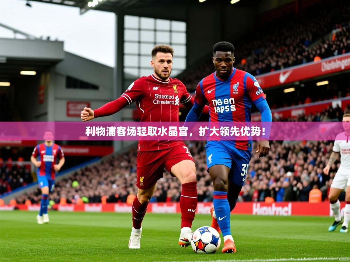 利物浦客场轻取水晶宫，扩大领先优势！  第1张