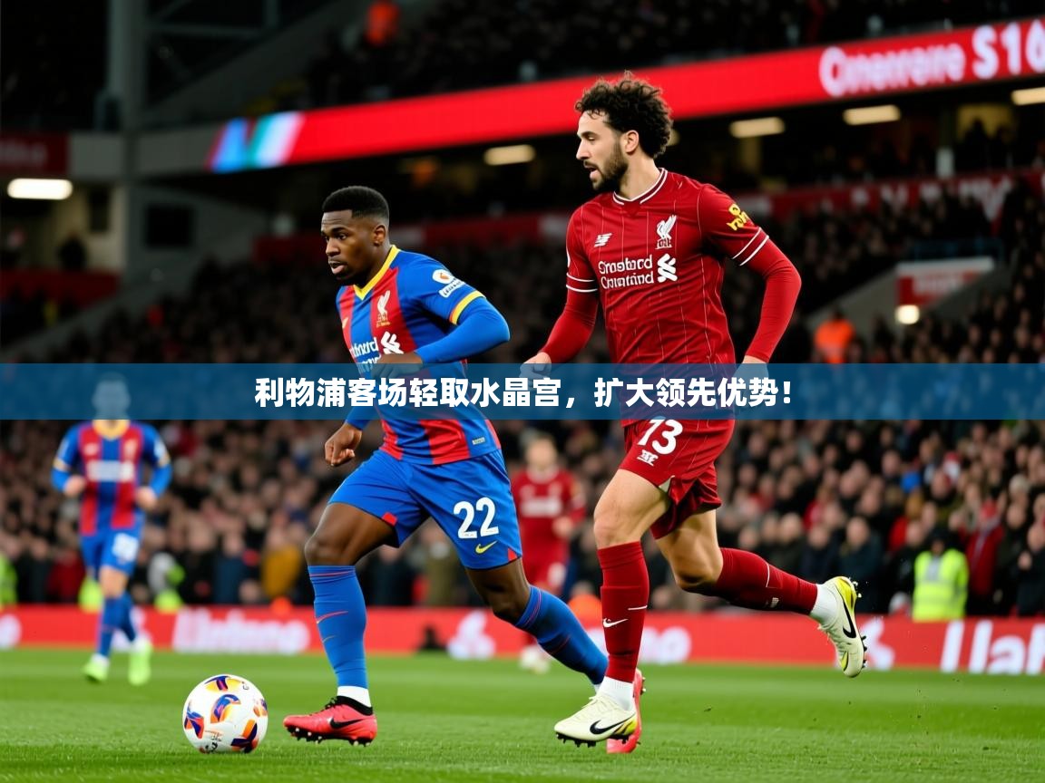 利物浦客场轻取水晶宫，扩大领先优势！  第3张