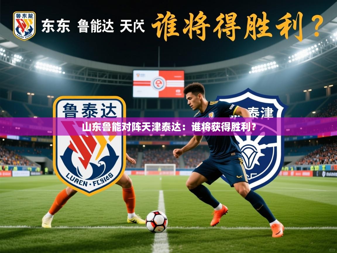 山东鲁能对阵天津泰达：谁将获得胜利？  第3张