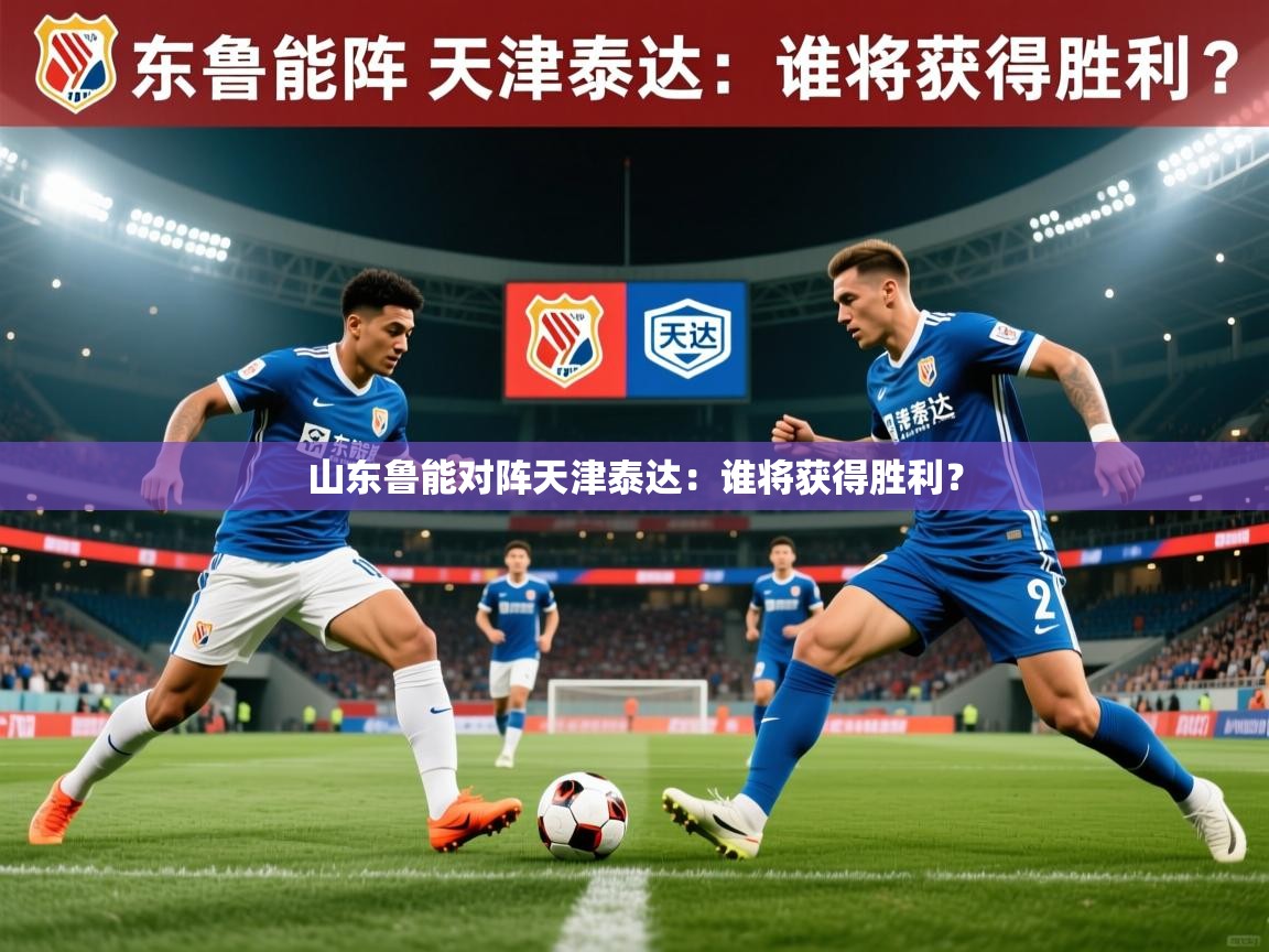 山东鲁能对阵天津泰达：谁将获得胜利？  第4张