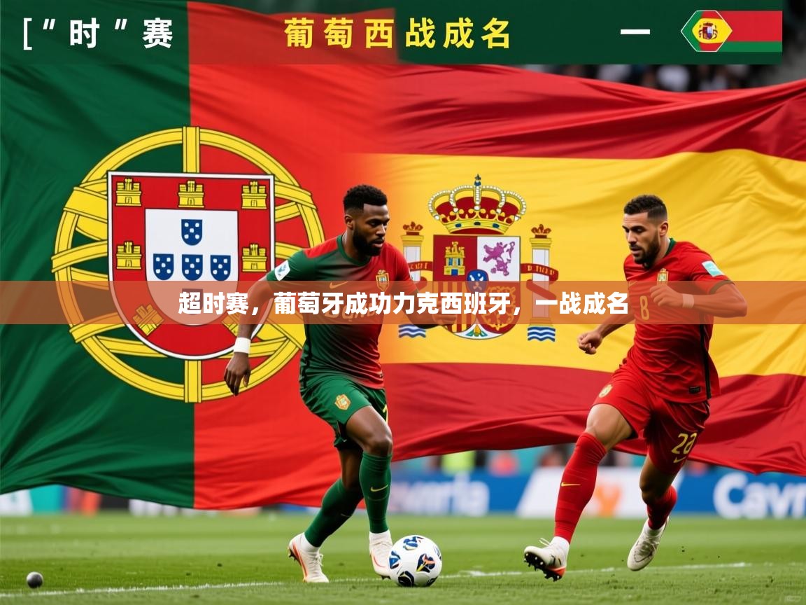 超时赛，葡萄牙成功力克西班牙，一战成名  第4张