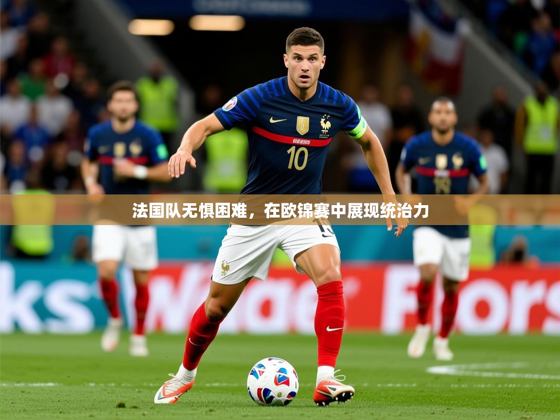 法国队无惧困难,在欧锦赛中展现统治力 第1张