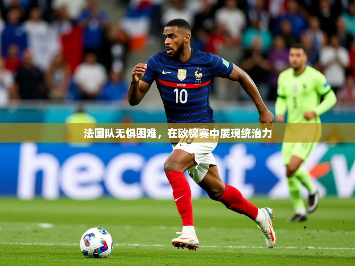 法国队无惧困难,在欧锦赛中展现统治力 第2张
