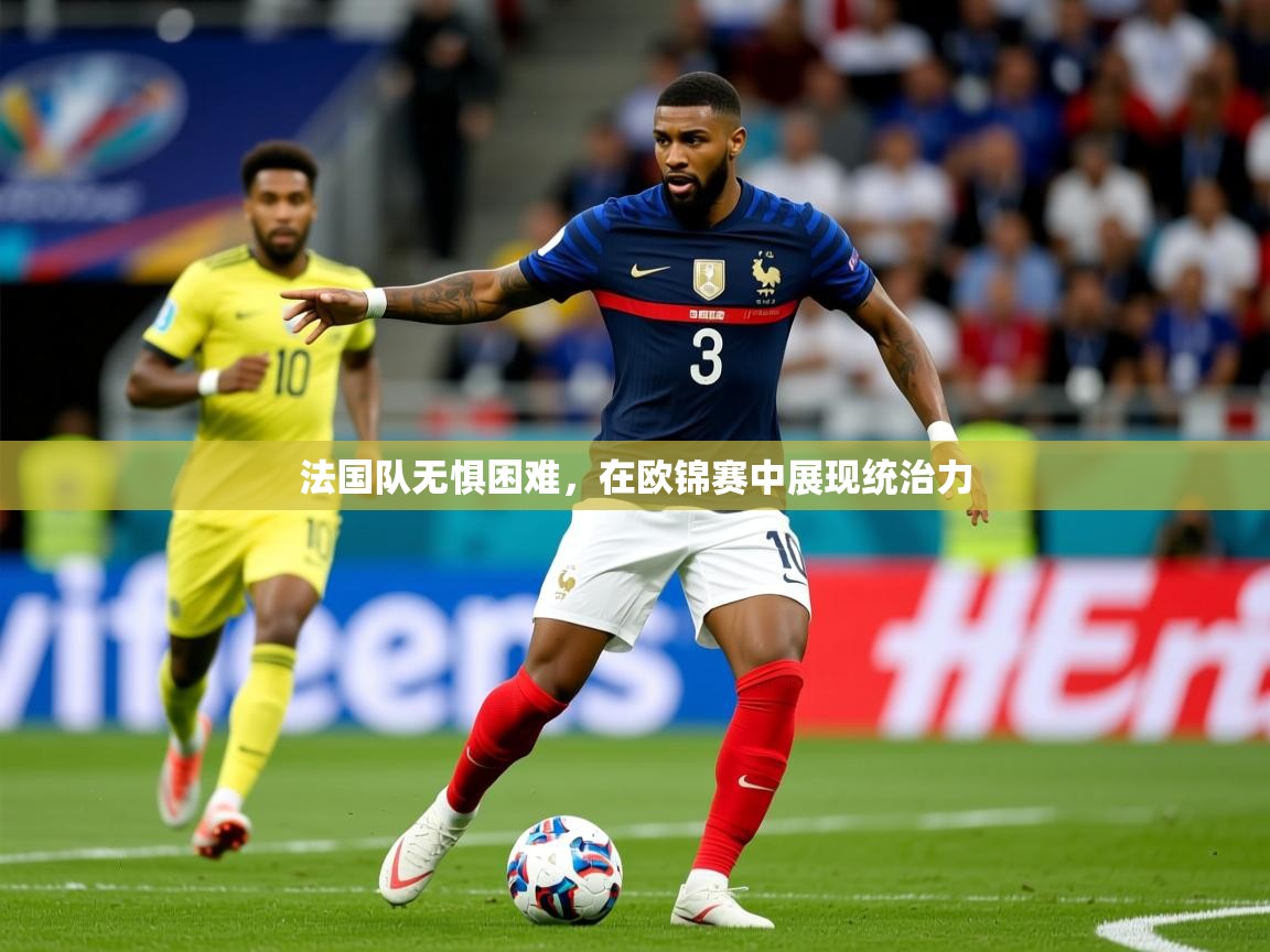 法国队无惧困难,在欧锦赛中展现统治力 第4张