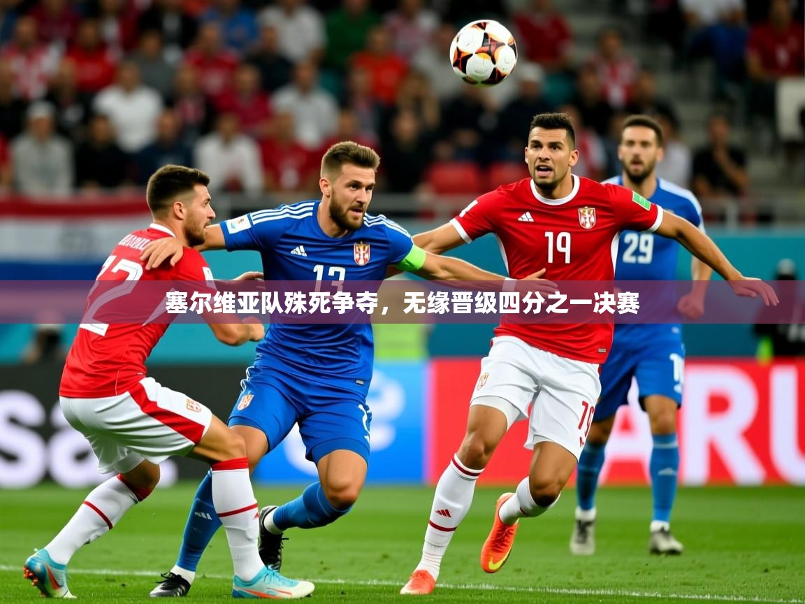塞尔维亚队殊死争夺，无缘晋级四分之一决赛  第1张