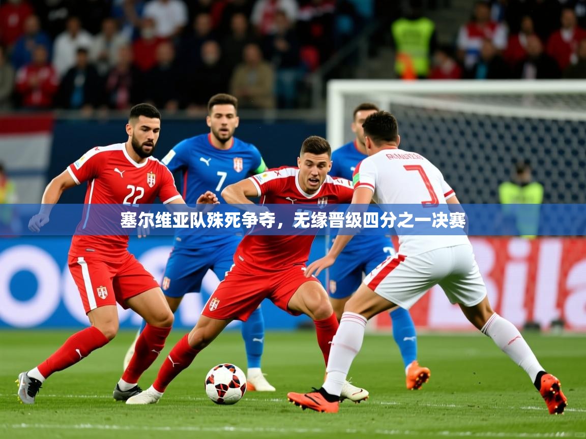 塞尔维亚队殊死争夺，无缘晋级四分之一决赛  第4张