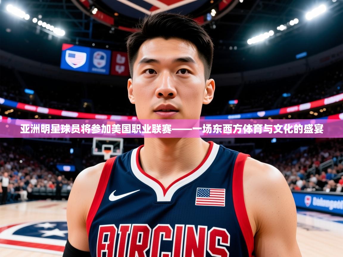 亚洲明星球员将参加美国职业联赛——一场东西方体育与文化的盛宴  第1张