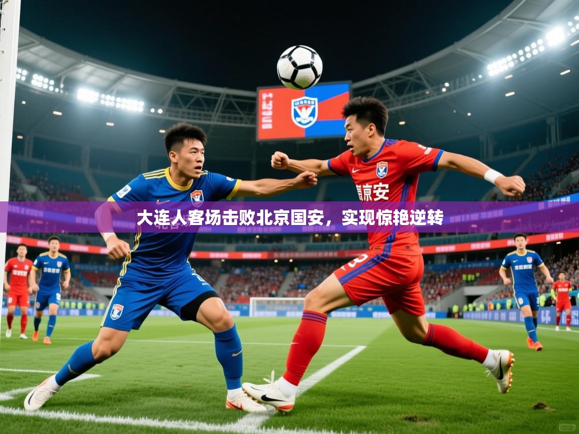 大连人客场击败北京国安,实现惊艳逆转 第3张
