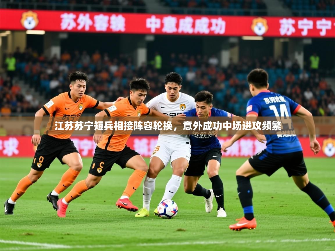 江苏苏宁短兵相接阵容轮换，意外成功中场进攻频繁  第1张