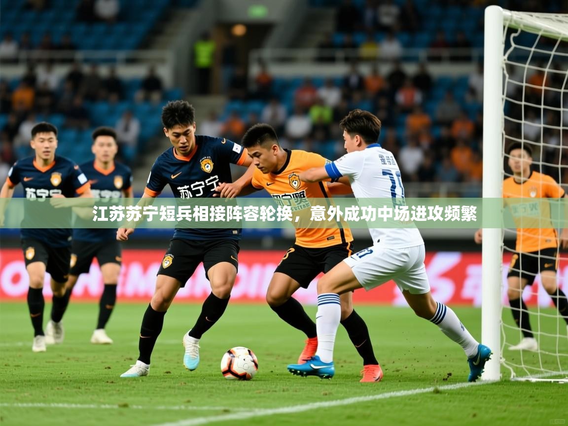江苏苏宁短兵相接阵容轮换，意外成功中场进攻频繁  第3张