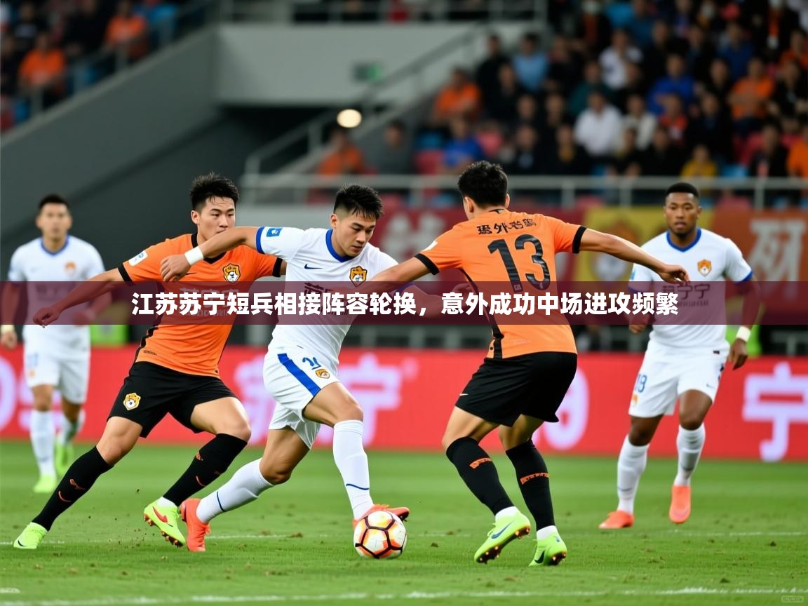 江苏苏宁短兵相接阵容轮换，意外成功中场进攻频繁  第4张