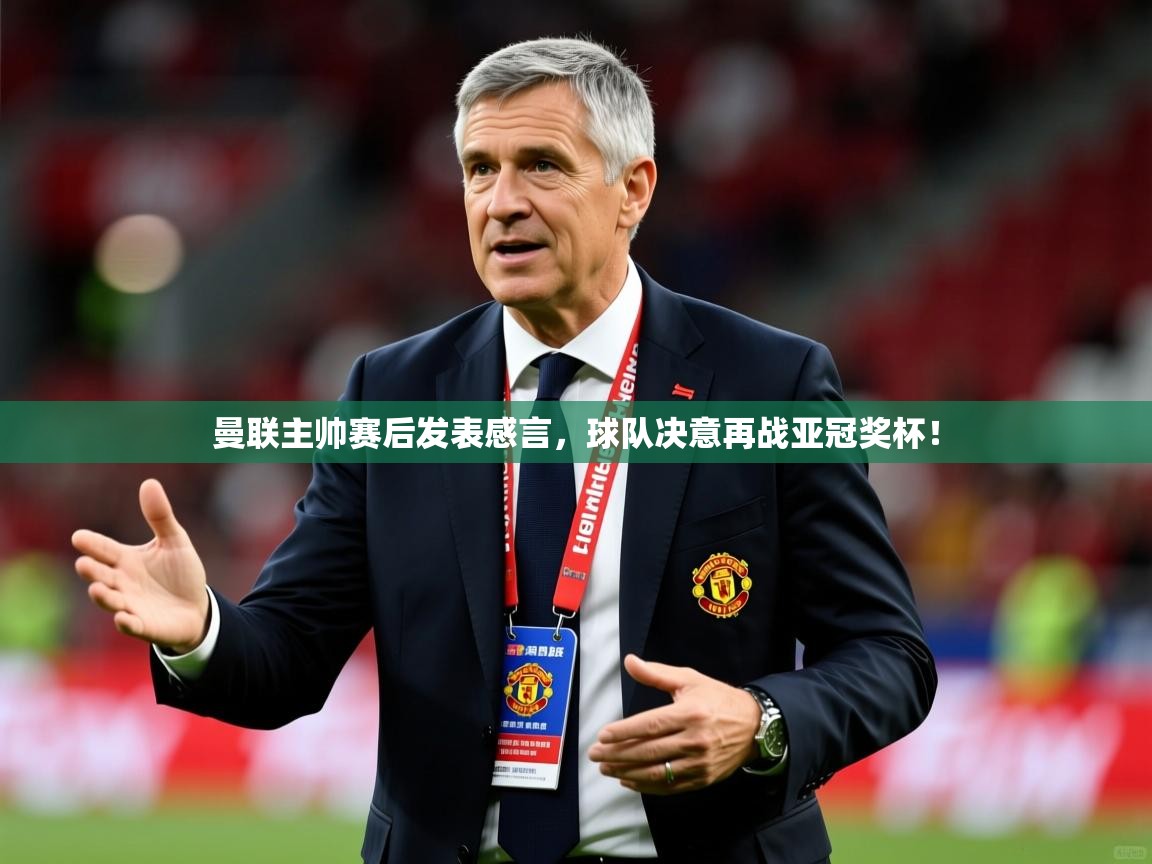 曼联主帅赛后发表感言,球队决意再战亚冠奖杯! 第1张