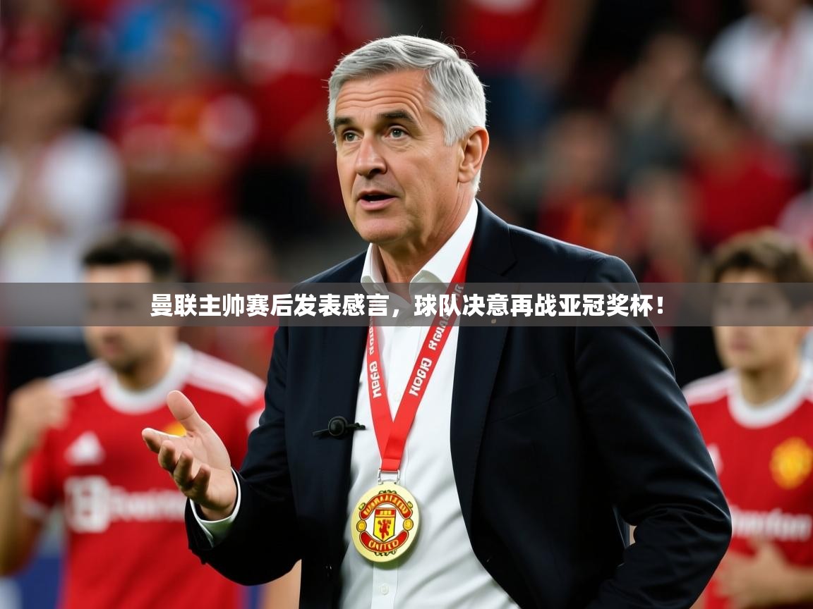 曼联主帅赛后发表感言,球队决意再战亚冠奖杯! 第2张