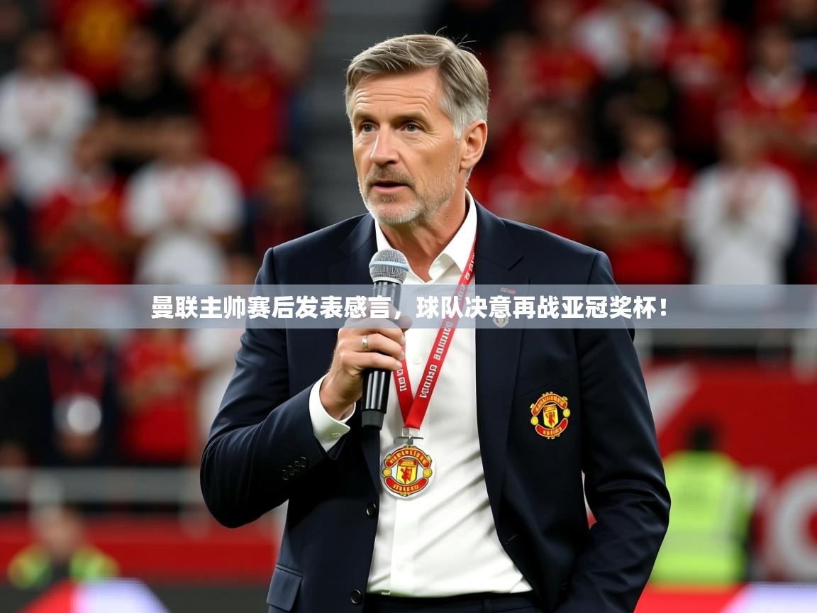 曼联主帅赛后发表感言,球队决意再战亚冠奖杯! 第3张