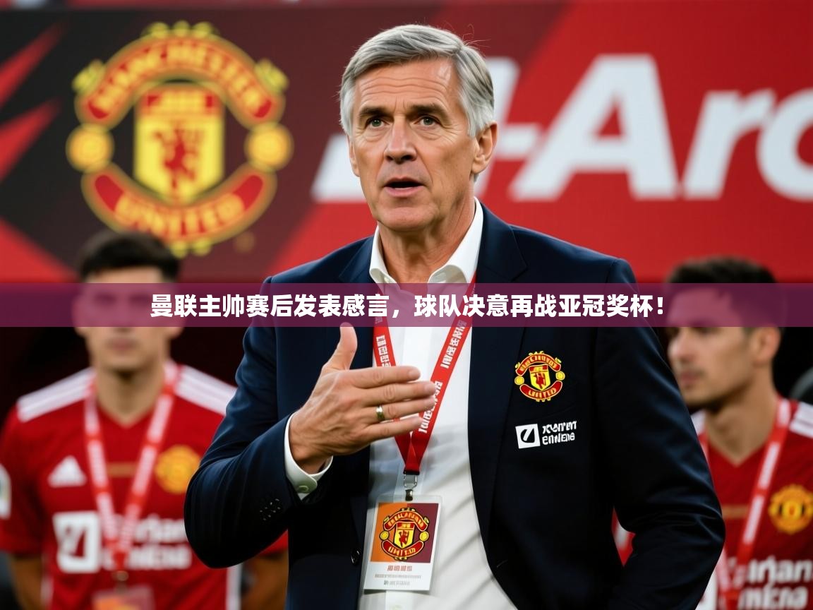 曼联主帅赛后发表感言,球队决意再战亚冠奖杯! 第4张