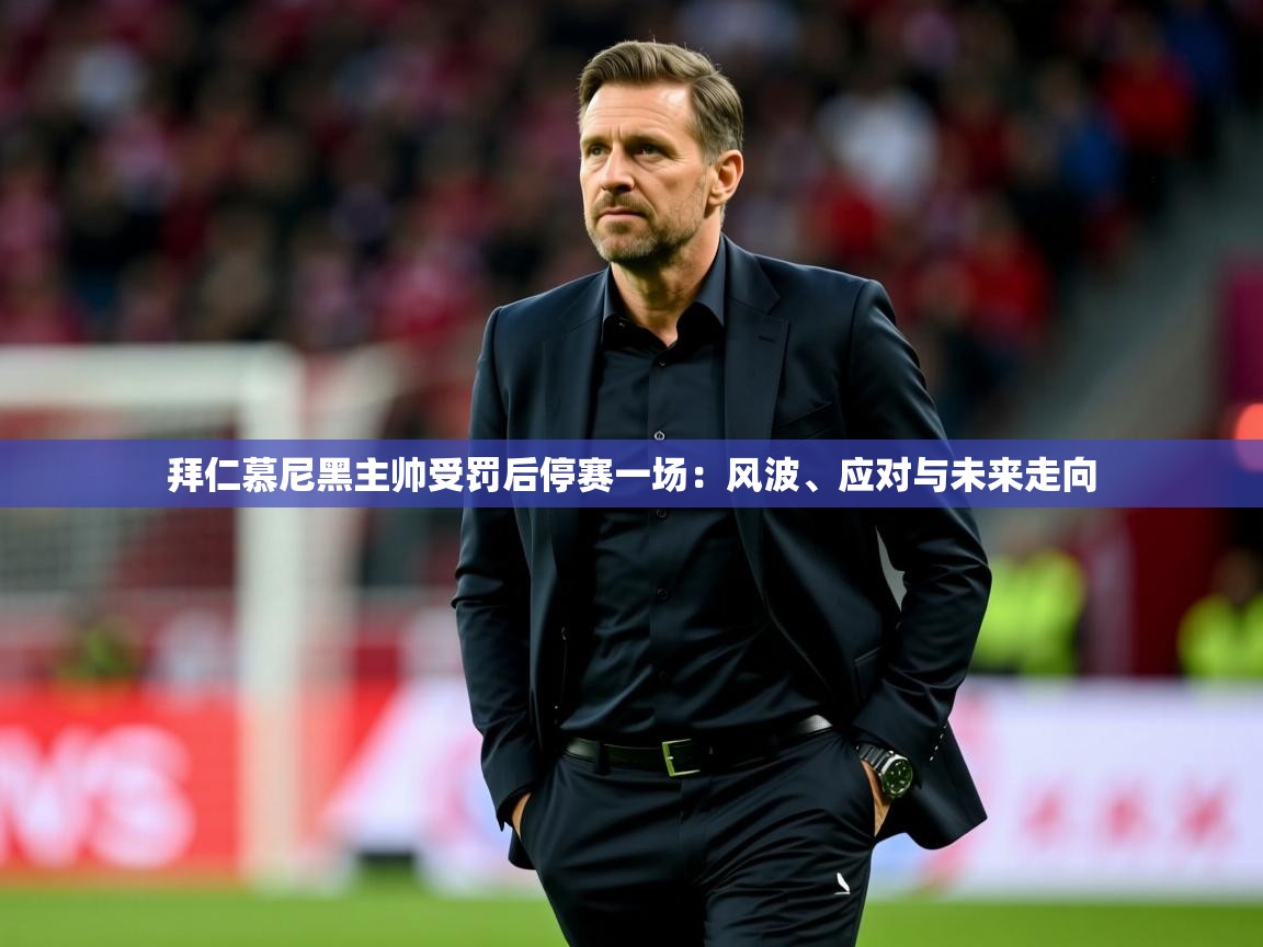 拜仁慕尼黑主帅受罚后停赛一场:风波、应对与未来走向 第2张