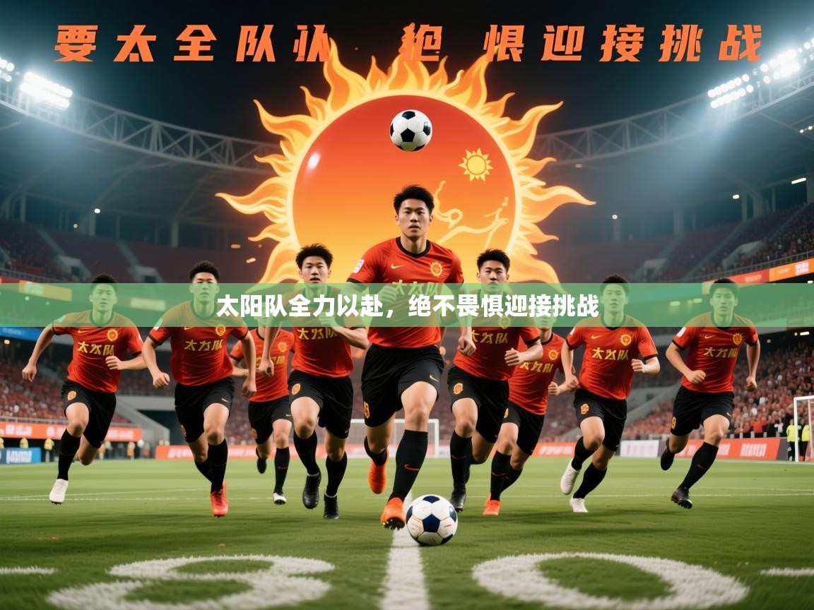 太阳队全力以赴,绝不畏惧迎接挑战 第2张