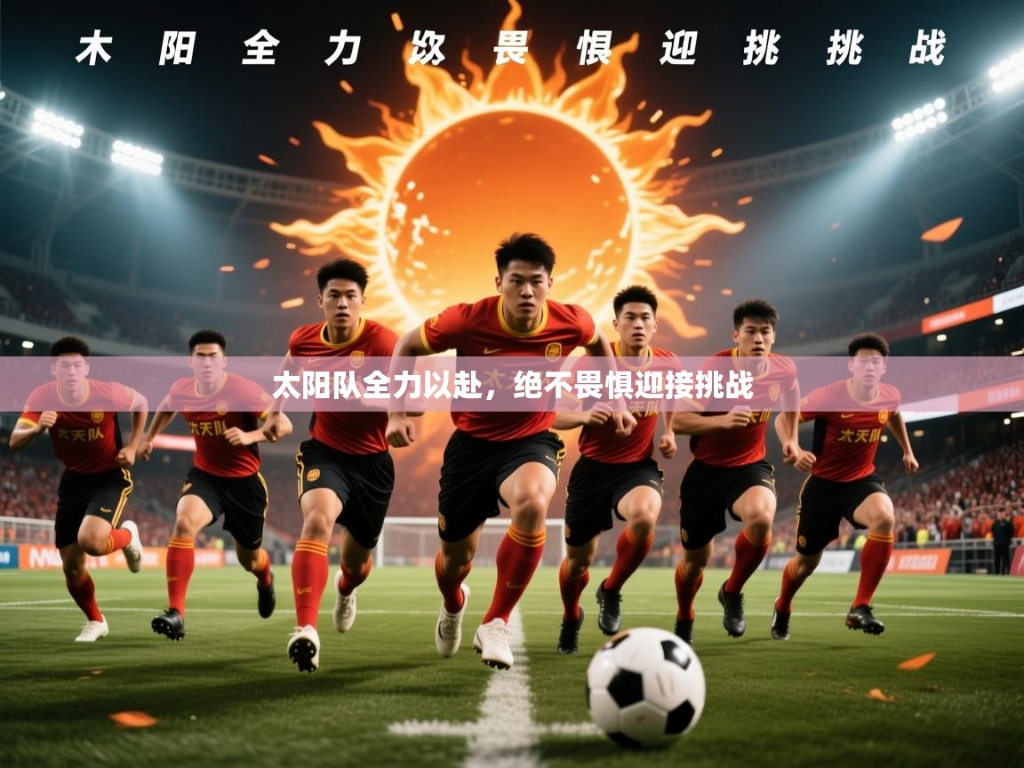 太阳队全力以赴,绝不畏惧迎接挑战 第3张