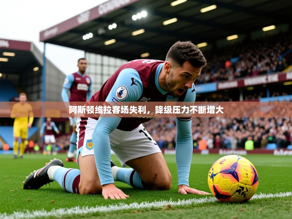 阿斯顿维拉客场失利,降级压力不断增大 第4张
