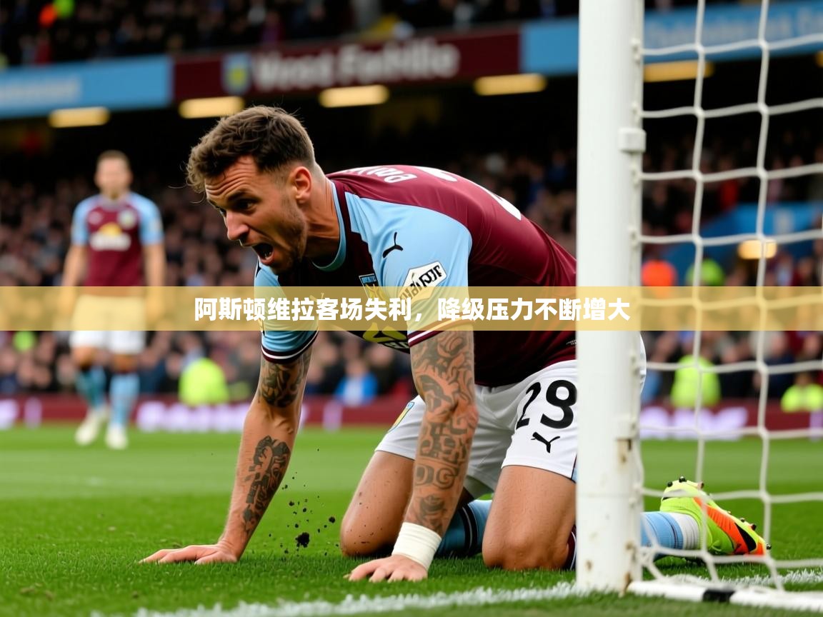 阿斯顿维拉客场失利,降级压力不断增大 第3张